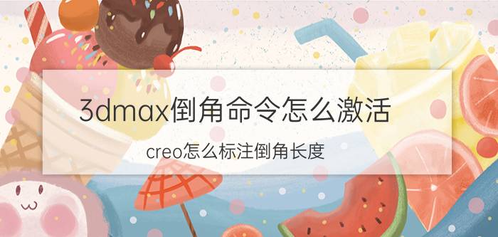 3dmax倒角命令怎么激活 creo怎么标注倒角长度？